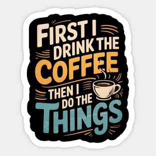 First I Drink The Coffee Then I Do The Things Sticker